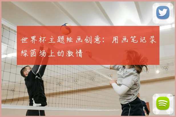 世界杯主题绘画创意：用画笔记录绿茵场上的激情