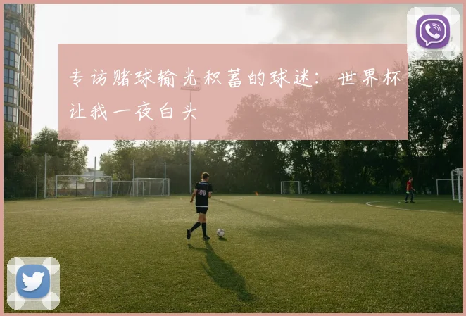 专访赌球输光积蓄的球迷：世界杯让我一夜白头