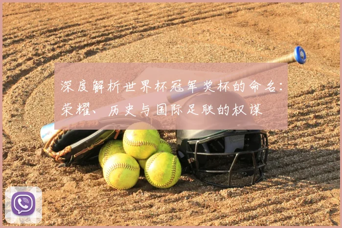 深度解析世界杯冠军奖杯的命名:荣耀、历史与国际足联的权谋