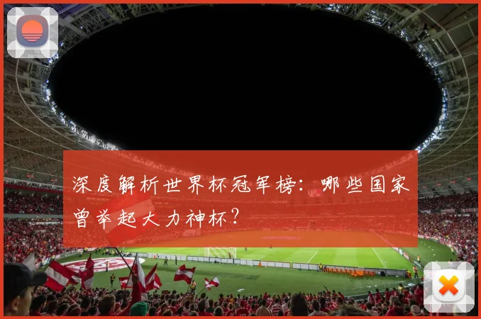 深度解析世界杯冠军榜:哪些国家曾举起大力神杯?