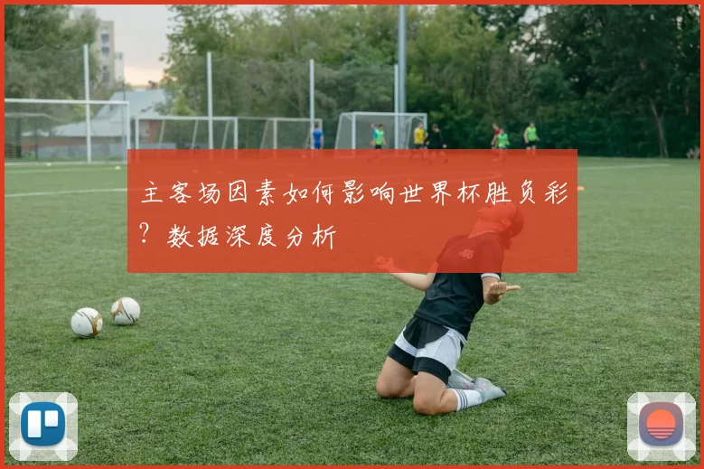 主客场因素如何影响世界杯胜负彩?数据深度分析