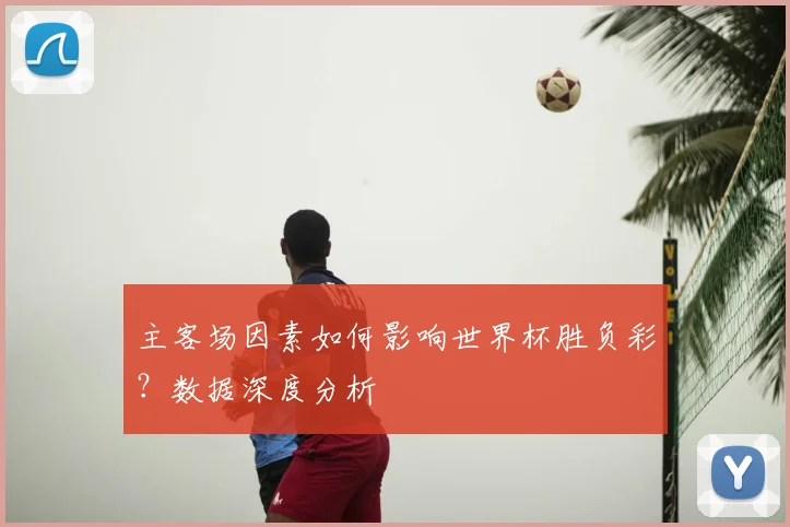 主客场因素如何影响世界杯胜负彩?数据深度分析