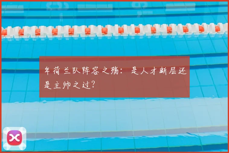 年荷兰队阵容之殇：是人才断层还是主帅之过？