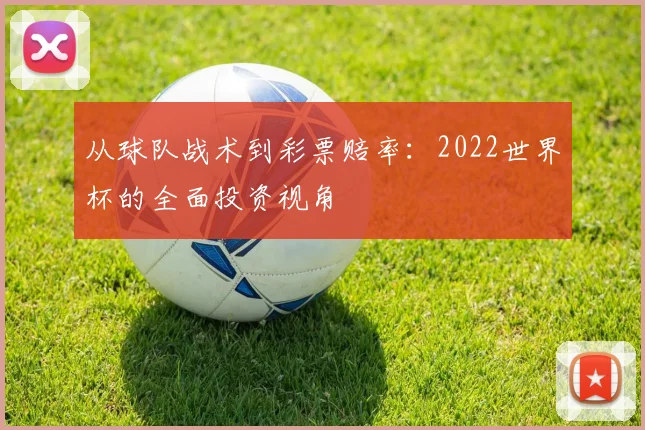 从球队战术到彩票赔率：2022世界杯的全面投资视角