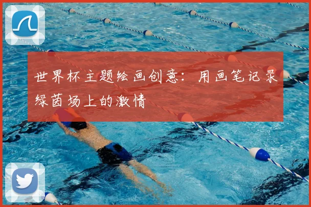 世界杯主题绘画创意:用画笔记录绿茵场上的激情