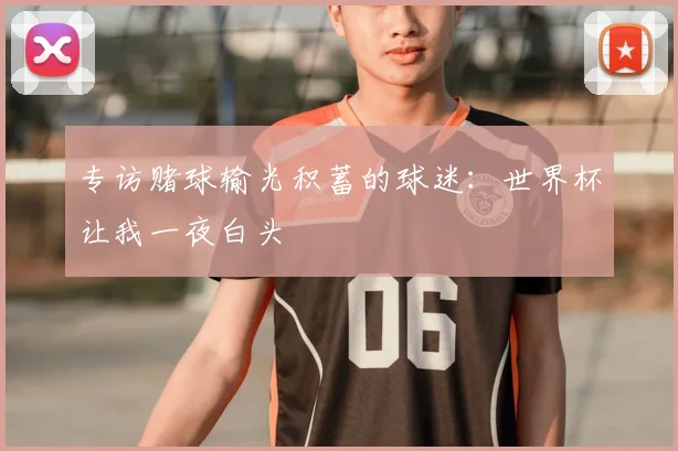 专访赌球输光积蓄的球迷:世界杯让我一夜白头