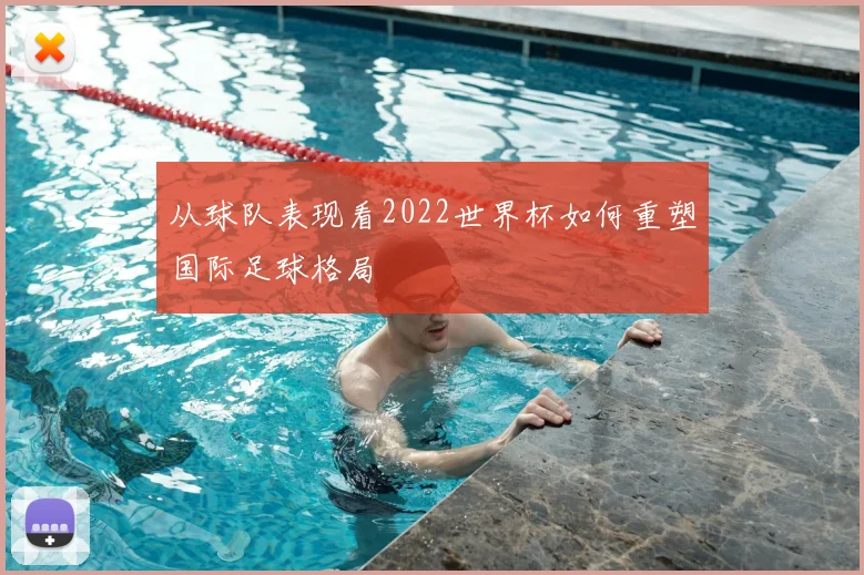 从球队表现看2022世界杯如何重塑国际足球格局