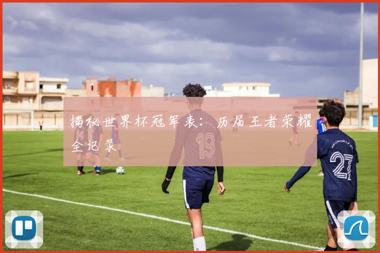 揭秘世界杯冠军表:历届王者荣耀全记录
